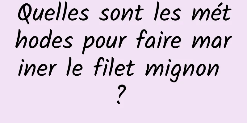 Quelles sont les méthodes pour faire mariner le filet mignon ? 