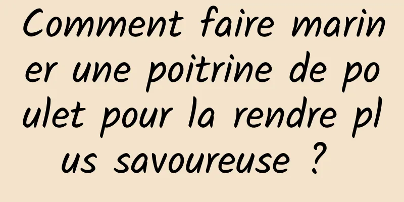 Comment faire mariner une poitrine de poulet pour la rendre plus savoureuse ? 