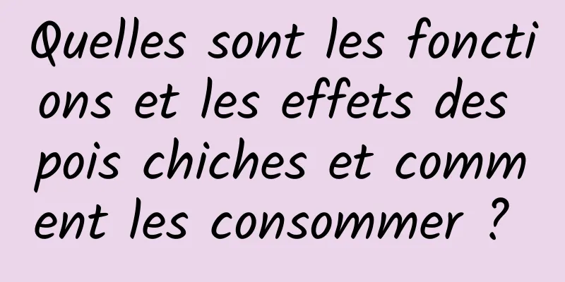 Quelles sont les fonctions et les effets des pois chiches et comment les consommer ? 