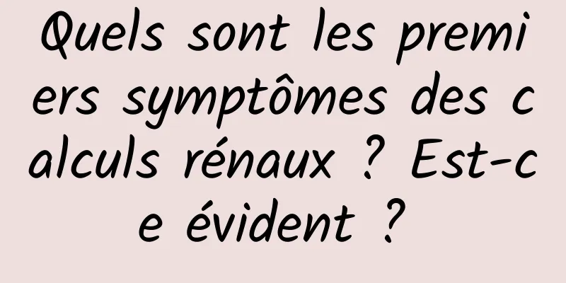 Quels sont les premiers symptômes des calculs rénaux ? Est-ce évident ? 