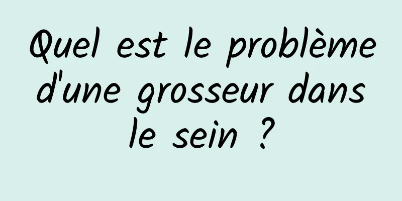 Quel est le problème d'une grosseur dans le sein ?