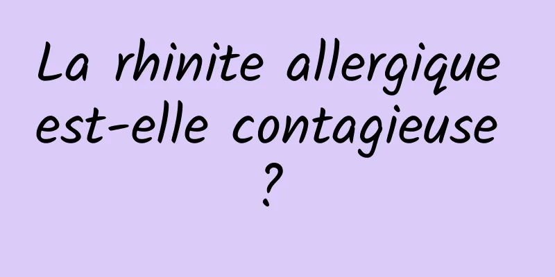 La rhinite allergique est-elle contagieuse ? 