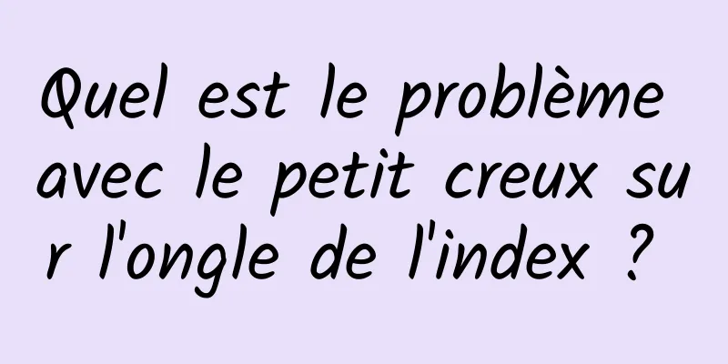 Quel est le problème avec le petit creux sur l'ongle de l'index ? 