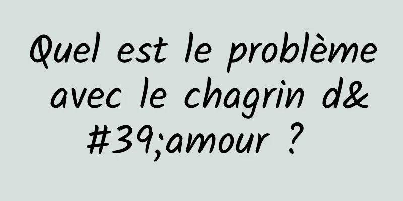 Quel est le problème avec le chagrin d'amour ? 