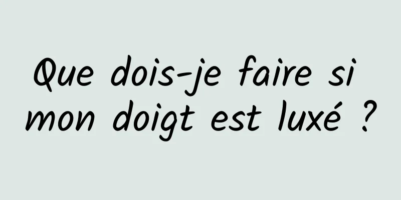 Que dois-je faire si mon doigt est luxé ?