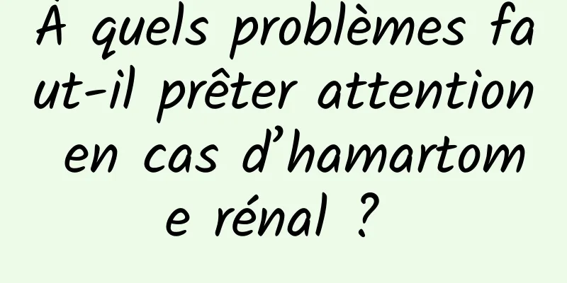 À quels problèmes faut-il prêter attention en cas d’hamartome rénal ? 