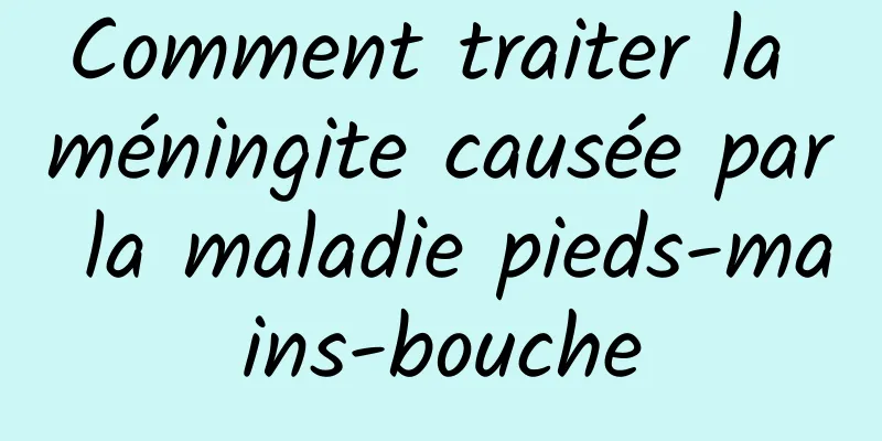 Comment traiter la méningite causée par la maladie pieds-mains-bouche