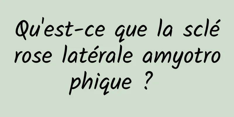 Qu'est-ce que la sclérose latérale amyotrophique ? 