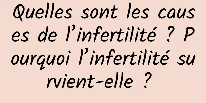 Quelles sont les causes de l’infertilité ? Pourquoi l’infertilité survient-elle ? 