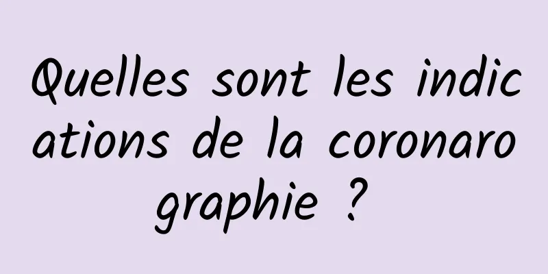 Quelles sont les indications de la coronarographie ? 