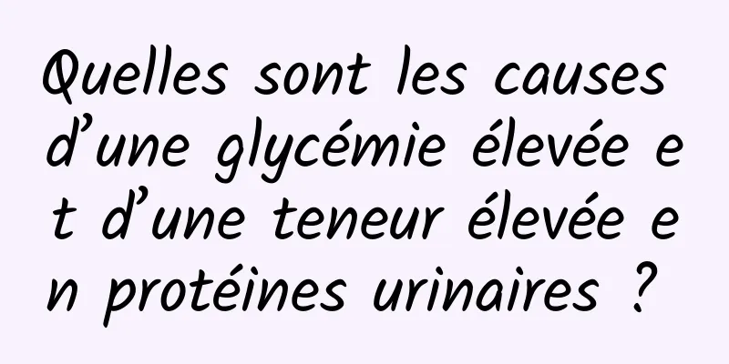 Quelles sont les causes d’une glycémie élevée et d’une teneur élevée en protéines urinaires ? 