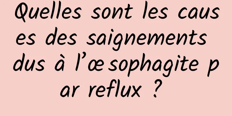 Quelles sont les causes des saignements dus à l’œsophagite par reflux ? 