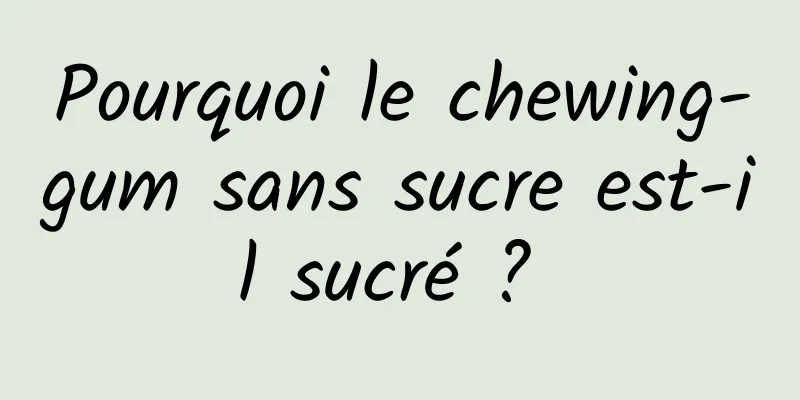 Pourquoi le chewing-gum sans sucre est-il sucré ? 