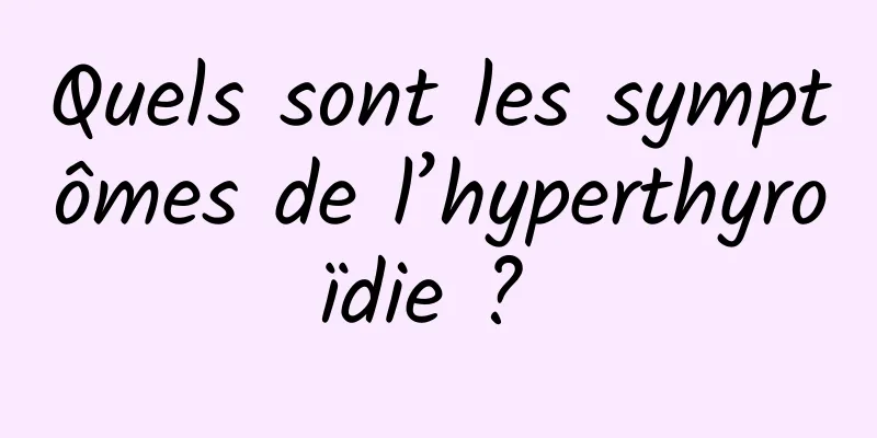 Quels sont les symptômes de l’hyperthyroïdie ? 