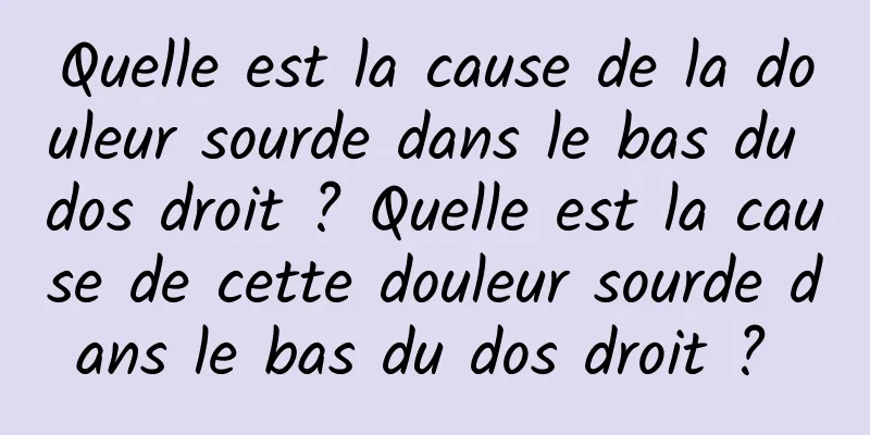 Quelle est la cause de la douleur sourde dans le bas du dos droit ? Quelle est la cause de cette douleur sourde dans le bas du dos droit ? 