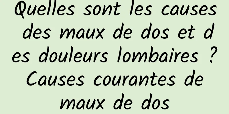 Quelles sont les causes des maux de dos et des douleurs lombaires ? Causes courantes de maux de dos