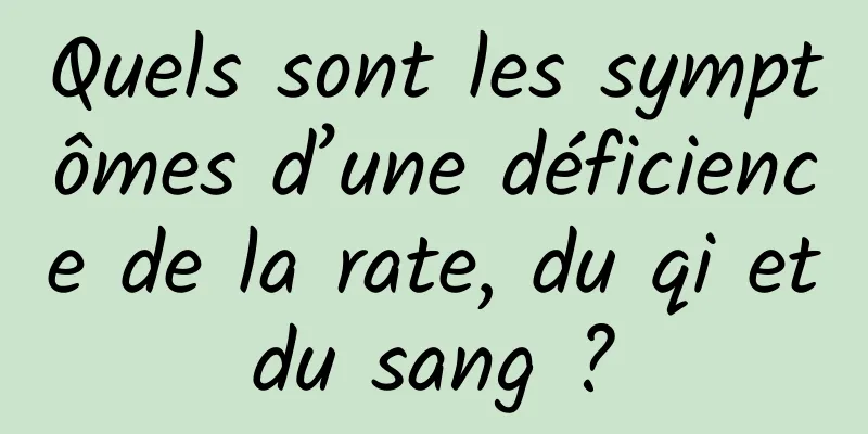 Quels sont les symptômes d’une déficience de la rate, du qi et du sang ? 