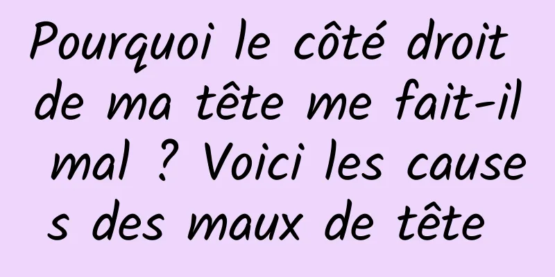 Pourquoi le côté droit de ma tête me fait-il mal ? Voici les causes des maux de tête 