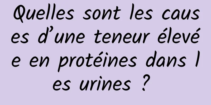 Quelles sont les causes d’une teneur élevée en protéines dans les urines ? 