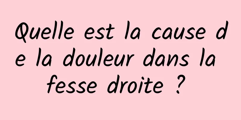 Quelle est la cause de la douleur dans la fesse droite ? 