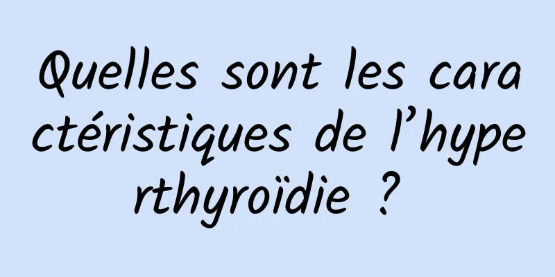 Quelles sont les caractéristiques de l’hyperthyroïdie ? 