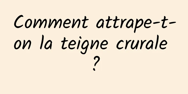 Comment attrape-t-on la teigne crurale ?