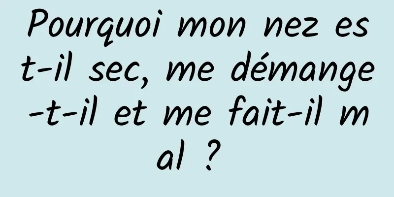 Pourquoi mon nez est-il sec, me démange-t-il et me fait-il mal ? 