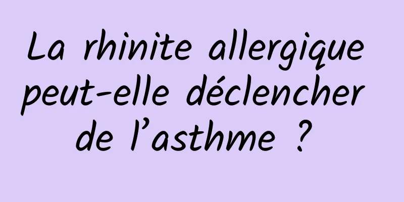 La rhinite allergique peut-elle déclencher de l’asthme ? 