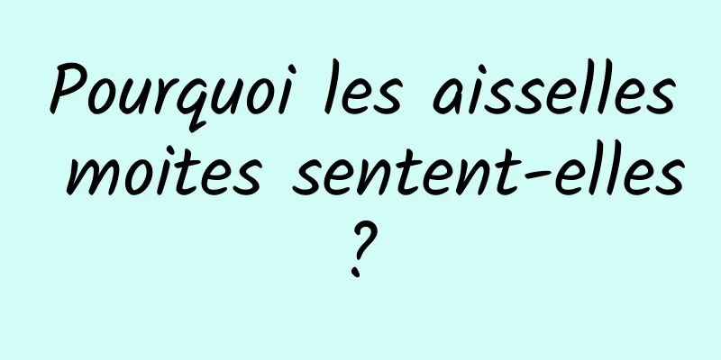 Pourquoi les aisselles moites sentent-elles ? 