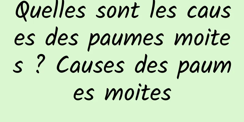 Quelles sont les causes des paumes moites ? Causes des paumes moites