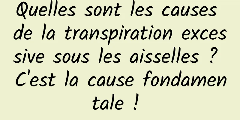 Quelles sont les causes de la transpiration excessive sous les aisselles ? C'est la cause fondamentale ! 