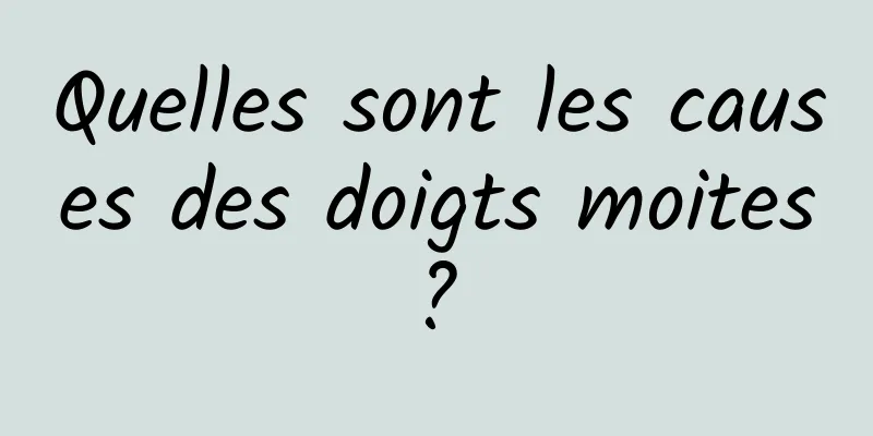 Quelles sont les causes des doigts moites ? 