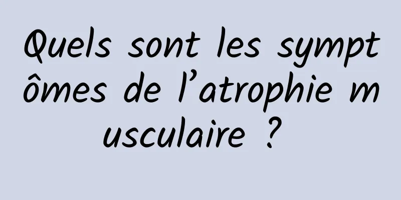 Quels sont les symptômes de l’atrophie musculaire ? 