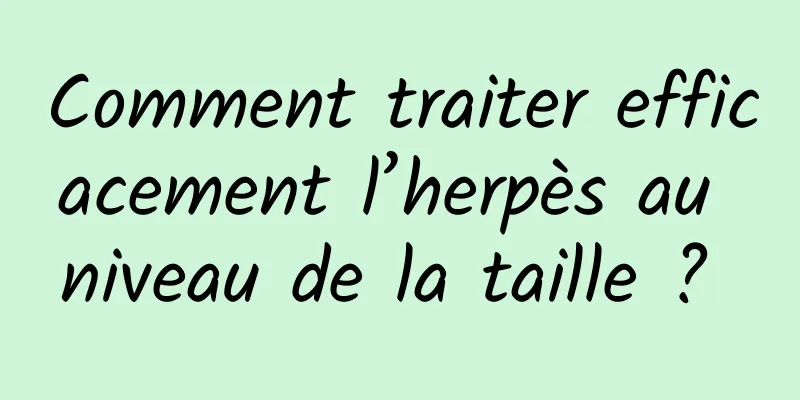 Comment traiter efficacement l’herpès au niveau de la taille ? 