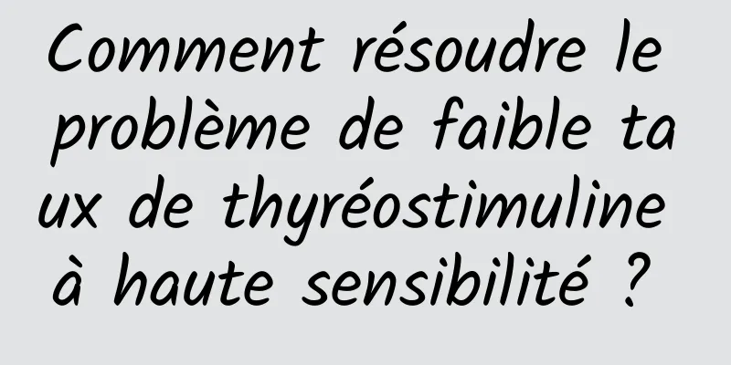 Comment résoudre le problème de faible taux de thyréostimuline à haute sensibilité ? 