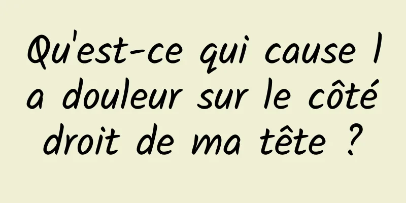 Qu'est-ce qui cause la douleur sur le côté droit de ma tête ? 