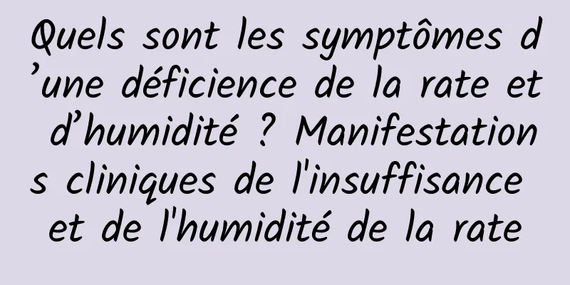 Quels sont les symptômes d’une déficience de la rate et d’humidité ? Manifestations cliniques de l'insuffisance et de l'humidité de la rate