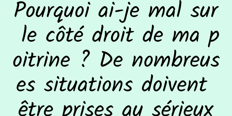 Pourquoi ai-je mal sur le côté droit de ma poitrine ? De nombreuses situations doivent être prises au sérieux