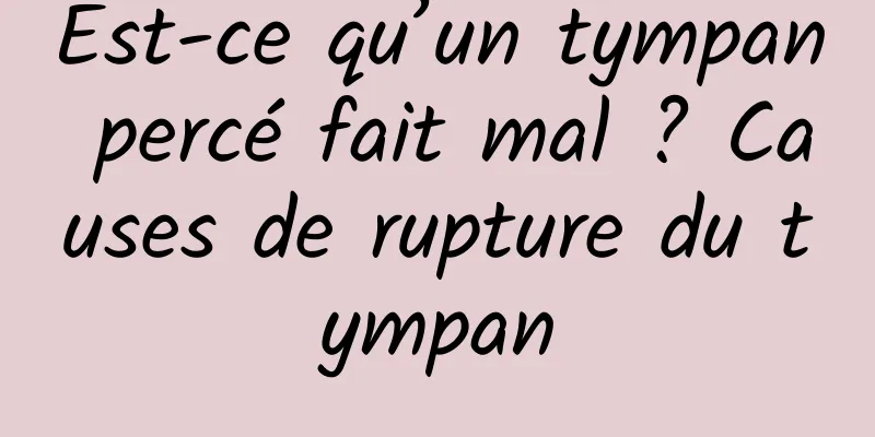 Est-ce qu’un tympan percé fait mal ? Causes de rupture du tympan