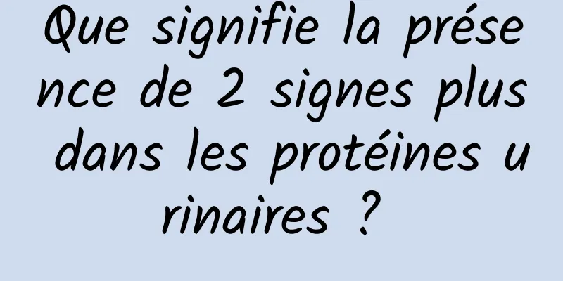 Que signifie la présence de 2 signes plus dans les protéines urinaires ? 