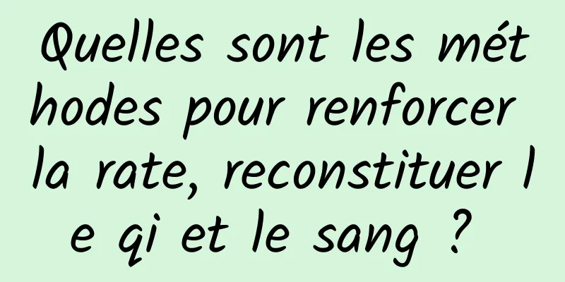 Quelles sont les méthodes pour renforcer la rate, reconstituer le qi et le sang ? 