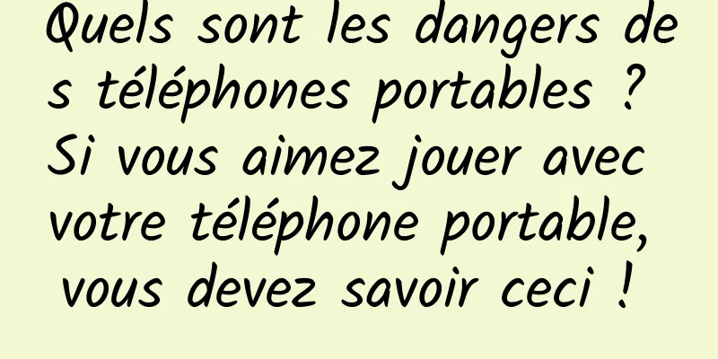 Quels sont les dangers des téléphones portables ? Si vous aimez jouer avec votre téléphone portable, vous devez savoir ceci ! 