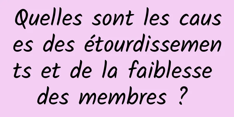 Quelles sont les causes des étourdissements et de la faiblesse des membres ? 