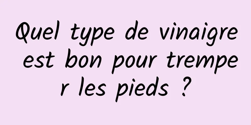 Quel type de vinaigre est bon pour tremper les pieds ?