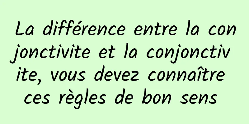 La différence entre la conjonctivite et la conjonctivite, vous devez connaître ces règles de bon sens 