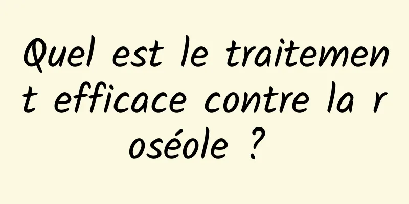 Quel est le traitement efficace contre la roséole ? 