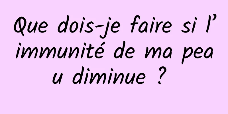 Que dois-je faire si l’immunité de ma peau diminue ? 