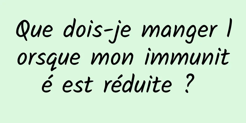 Que dois-je manger lorsque mon immunité est réduite ? 