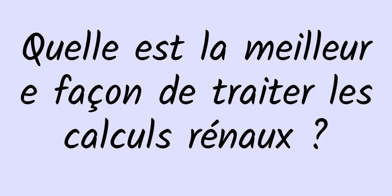 Quelle est la meilleure façon de traiter les calculs rénaux ? 