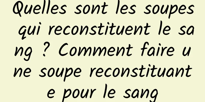 Quelles sont les soupes qui reconstituent le sang ? Comment faire une soupe reconstituante pour le sang